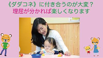 《ダダコネ》に付き合うのが大変？理屈が分かれば楽しくなります