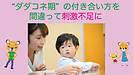 《ダダコネ期》の付き合い方を間違って刺激不足に