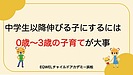 中学生以降伸びる子にするのには 0歳〜3歳の子育てが大事
