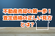 不動産売却の第一歩！査定価格の正しい見方とは？