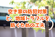 空き家の防犯対策と、地域トラブルを防ぐための工夫