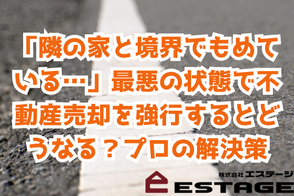 「隣の家と境界でもめている…」最悪の状態で不動産売却を強行するとどうなる?プロの解決策 「隣の家と境界でもめている…」最悪の状態で不動産売却を強行するとどうなる?プロの解決策