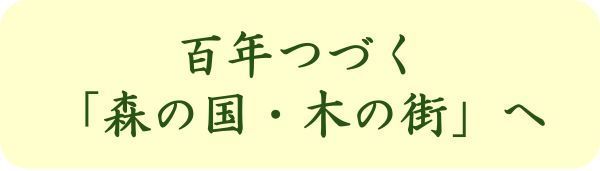 百年つづく「森の国・木の街」へ 百年つづく「森の国・木の街」へ