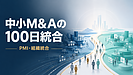 中小企業のM&Aは、成約後からが本番である【中小M&Aの100日統合1】