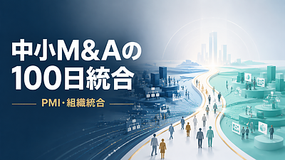 中小企業のM&Aは、成約後からが本番である【中小M&Aの100日統合1】