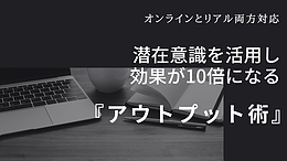 ※オンライン&リアル対応　潜在意識を活性化して効果を10倍にする『アウトプット術』