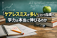 「ケアレスミスが多い」という指摘で、学力は本当に伸びるのか