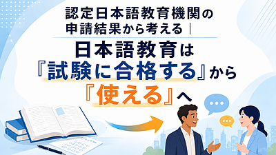 認定日本語教育機関の申請結果から考える｜日本語教育は「試験に合格する」から「使える」へ