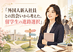 外国人新入社員との出会いから考えた、留学生の進路選択