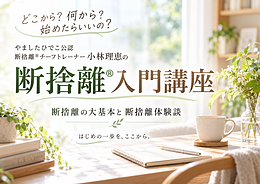 【断捨離入門講座】ここからはじめる！断捨離の大基本と断捨離体験談