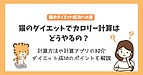 猫のダイエットはカロリー計算から❘成功の秘訣と管理方法を解説