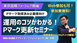 運用のコツがわかる！Pマーク更新セミナー（東京国際フォーラムで開催+Web参加も可能）