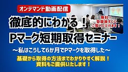 Pマーク短期取得セミナー～私はこうして6か月でPマークを取得した～（オンデマンド動画配信）