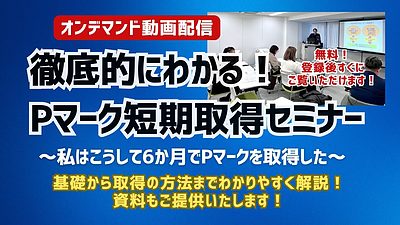 Pマーク短期取得セミナー～私はこうして6か月でPマークを取得した～（オンデマンド動画配信）