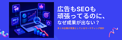 広告もSEOも頑張ってるのに、なぜ成果が出ない？