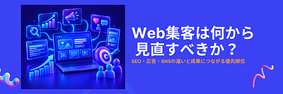 Web集客は何から始める？SEO・広告・SNSの違いと優先順位