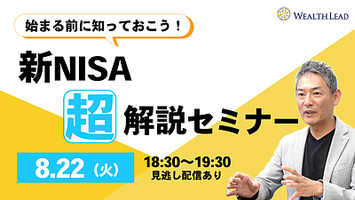 【8/22(火)18：30～WEB開催】始まる前に知っておこう！新NISA 超解説セミナー【見逃し配信あり】