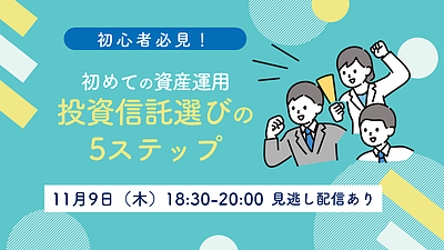 【11/9(木)18：30～WEB開催】初めての資産運用 投資信託選びの5ステップ【見逃し配信あり】