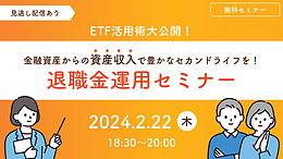 【2/22(木)18：30～WEB開催】＜ETF活用術大公開！＞金融資産からの資産収入で豊かなセカンドライフを！ 退職金運用セミナー【見逃し配信あり】