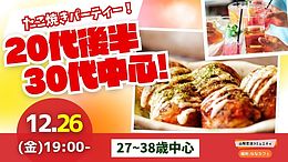 【27～38歳】自動タコ焼き機有？20代後半30代中心！盛り上がるたこ焼きパーティ恋活！｜12月26日（金）19時開催