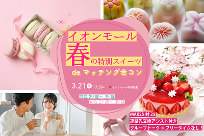 MAX25対25！【男性29～39歳、女性27～39歳】1対1トーク限定！イオンモール春の特別スイーツdeマッチング合コン｜3月21日(土)17:00～