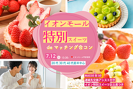 7月12日(日) 13:30〜｜最大100名！イオンモール夏の特別スイーツdeマッチング合コン